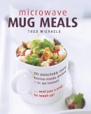 Michaels Theo - Microwave Mug Meals: 50 Delectably Tasty Home-Made Dishes In An Instant... And Just A Mug To Wash Up - 9780754832850 - V9780754832850
