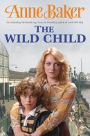 Anne Baker - The Wild Child: Two sisters, poles apart, must unite to face the troubles ahead - 9780755333370 - V9780755333370