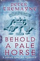 Peter Tremayne - Behold A Pale Horse (Sister Fidelma Mysteries Book 22): A captivating Celtic mystery of heart-stopping suspense - 9780755377480 - V9780755377480
