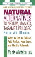 Martie Whittekin - Natural Alternatives to Nexium, Maalox, Tagamet, Prilosec & Other Acid Blockers: What to Use to Relieve Acid Reflux, Heartburn, and Gastric Ailments - 9780757002106 - V9780757002106