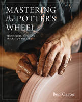 Ben Carter - Mastering the Potter´s Wheel: Techniques, Tips, and Tricks for Potters - 9780760349755 - V9780760349755
