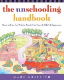 Mary Griffith - The Unschooling Handbook : How to Use the Whole World As Your Child's Classroom - 9780761512769 - V9780761512769