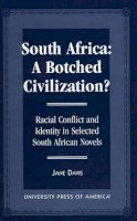 Jane Davis - South Africa: A Botched Civilization?: Racial Conflict and Identity in Selected South African Novels - 9780761806059 - V9780761806059