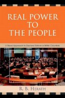 R. B. Herath - Real Power to the People: A Novel Approach to Electoral Reform in British Columbia - 9780761836858 - V9780761836858