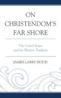 James Larry Hood - On Christendom´s Far Shore: The United States and the Western Tradition - 9780761862826 - V9780761862826