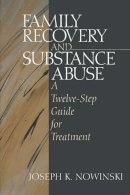 Joseph K. Nowinski - Family Recovery and Substance Abuse: A Twelve-Step Guide for Treatment - 9780761911111 - V9780761911111