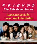 Shoshana Stopek - Friends: The Television Series: Lessons on Life, Love, and Friendship - 9780762446148 - V9780762446148