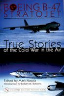 Mark Natola - Boeing B-47 Stratojet:: True Stories of the Cold War in the Air - 9780764316708 - V9780764316708