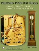 Derek Roberts - Precision Pendulum Clocks: France, Germany, America, and Recent Advancements - 9780764320217 - V9780764320217