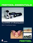 Ltd. Schiffer Publishing - Festool® Essentials: The DOMINO DF 500 Joining System: With CT Dust Extraction System - 9780764331046 - V9780764331046