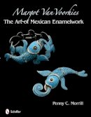 Penny C. Morrill - Margot Van Voorhies: The Art of Mexican Enamelwork - 9780764335495 - V9780764335495
