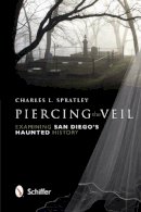 Charles L. Spratley - Piercing the Veil: Examining San Diego´s Haunted History - 9780764341403 - V9780764341403