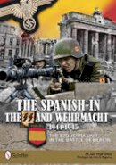 M. Gil Martínez - The Spanish in the SS and Wehrmacht, 1944-1945: The Ezquerra Unit in the Battle of Berlin - 9780764342714 - V9780764342714