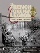 Raymond Guyader - The French Foreign Legion in Indochina, 1946-1956: History • Uniforms • Headgear • Insignia • Weapons • Equipment - 9780764346293 - V9780764346293