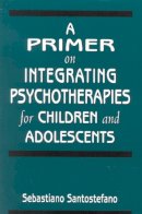 Sebastiano Santostefano - Primer on Integrating Psychotherapies for Children and Adolescents - 9780765701091 - V9780765701091