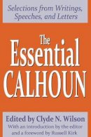 Clyde N. Wilson - The Essential Calhoun: Selections from Writings, Speeches, and Letters - 9780765806673 - V9780765806673