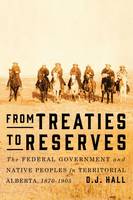 D. J. Hall - From Treaties to Reserves: The Federal Government and Native Peoples in Territorial Alberta, 1870-1905 - 9780773545953 - V9780773545953