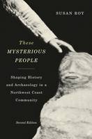 Susan Roy - These Mysterious People, Second Edition: Shaping History and Archaeology in a Northwest Coast Community - 9780773547100 - V9780773547100