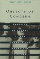 Jonathan F. Vance - Objects of Concern: Canadian Prisoners of War Through the Twentieth Century - 9780774805049 - V9780774805049