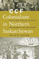 David Quiring - CCF Colonialism in Northern Saskatchewan: Battling Parish Priests, Bootleggers, and Fur Sharks - 9780774809382 - V9780774809382