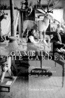 George Colpitts - Game in the Garden: A Human History of Wildlife in Western Canada to 1940 - 9780774809627 - V9780774809627