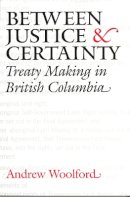 Andrew Woolford - Between Justice and Certainty: Treaty Making in British Columbia - 9780774811316 - V9780774811316