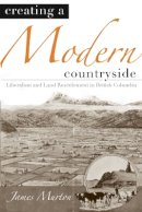 James Murton - Creating a Modern Countryside: Liberalism and Land Resettlement in British Columbia - 9780774813389 - V9780774813389