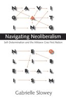 Gabrielle Slowey - Navigating Neoliberalism: Self-Determination and the Mikisew Cree First Nation - 9780774814058 - V9780774814058