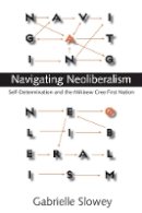 Gabrielle Slowey - Navigating Neoliberalism: Self-Determination and the Mikisew Cree First Nation - 9780774814065 - V9780774814065