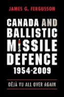 James Fergusson - Canada and Ballistic Missile Defence, 1954-2009: Déjà Vu All Over Again - 9780774817516 - V9780774817516