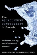 Nathan Young - The Aquaculture Controversy in Canada: Activism, Policy, and Contested Science - 9780774818100 - V9780774818100