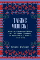 Kristin Burnett - Taking Medicine: Women´s Healing Work and Colonial Contact in Southern Alberta, 1880-1930 - 9780774818285 - V9780774818285