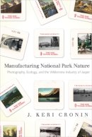J. Keri Cronin - Manufacturing National Park Nature: Photography, Ecology, and the Wilderness Industry of Jasper - 9780774819077 - V9780774819077