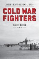 Randall Wakelam - Cold War Fighters: Canadian Aircraft Procurement, 1945-54 - 9780774821490 - V9780774821490