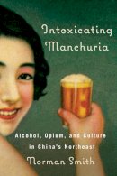 Norman Smith - Intoxicating Manchuria - 9780774824286 - V9780774824286