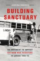 Jessica Squires - Building Sanctuary: The Movement to Support Vietnam War Resisters in Canada, 1965-73 - 9780774825245 - V9780774825245