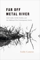Emilie Cameron - Far Off Metal River: Inuit Lands, Settler Stories, and the Making of the Contemporary Arctic - 9780774828840 - V9780774828840