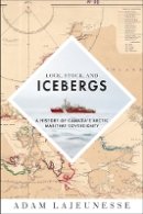 Adam Lajeunesse - Lock, Stock, and Icebergs: A History of Canada’s Arctic Maritime Sovereignty - 9780774831086 - V9780774831086