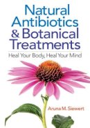 Aruna M. Siewert - Natural Antibiotics and Botanical Treatments: Heal Your Body, Heal Your Mind - 9780778805458 - V9780778805458