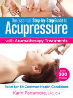 Karin Parramore - The Essential Step-by-Step Guide to Acupressure with Aromatherapy: Relief for 64 Common Health Conditions - 9780778805465 - V9780778805465