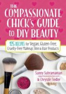 Chrystle Fiedler - The Compassionate Chick's Guide to DIY Beauty: 125 Recipes for Vegan, Gluten-Free, Cruelty-Free Makeup, Skin and Hair Care Products - 9780778805472 - V9780778805472