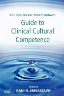 Rani Srivastava - The Healthcare Professional's Guide to Clinical Cultural Competence, 1e (Healthcare Professional's Guides) - 9780779699605 - V9780779699605