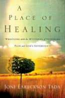 Joni Eareckson Tada - A Place of Healing: Wrestling with the Mysteries of Suffering, Pain, and God's Sovereignty - 9780781412544 - V9780781412544
