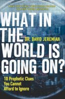 Dr. David Jeremiah - What in the World is Going On?: 10 Prophetic Clues You Cannot Afford to Ignore - 9780785231172 - V9780785231172