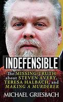 Michael Griesbach - Indefensible: The Missing Truth about Steven Avery, Teresa Halbach, and Making a Murderer - 9780786041145 - V9780786041145