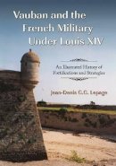 Jean-Denis G.G. Lepage - Vauban and the French Military Under Louis XIV: An Illustrated History of Fortifications and Strategies - 9780786444014 - V9780786444014