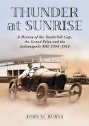 John M. Burns - Thunder at Sunrise: A History of the Vanderbilt Cup, the Grand Prize and the Indianapolis 500, 1904-1916 - 9780786477128 - V9780786477128