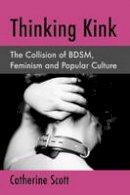 Catherine Scott - Thinking Kink: The Collision of BDSM, Feminism and Popular Culture - 9780786498635 - V9780786498635