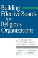 Thomas P. Holland - Building Effective Boards for Religious Organizations: A Handbook for Trustees, Presidents, and Church Leaders - 9780787945633 - V9780787945633