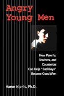 Aaron Kipnis - Angry Young Men: How Parents, Teachers, and Counselors Can Help Bad Boys Become Good Men - 9780787960438 - V9780787960438